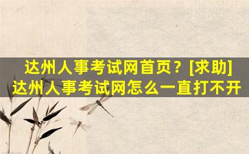 达州人事考试网首页？[求助]达州人事考试网怎么一直打不开